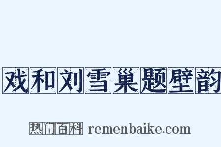 戏和刘雪巢题壁韵是什么意思的图片
